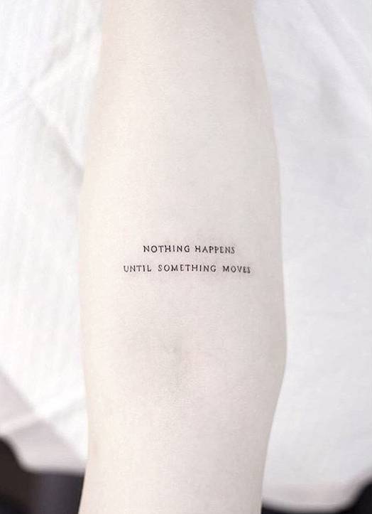 "Nothing happens until something moves" tattoo on the left inner forearm