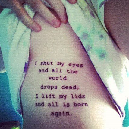 "I shut my eyes and all the world drops dead, I lift my lids and all is born again." side body tattoo