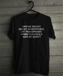Why be Racist When You Could Just be Quiet Tee Black
